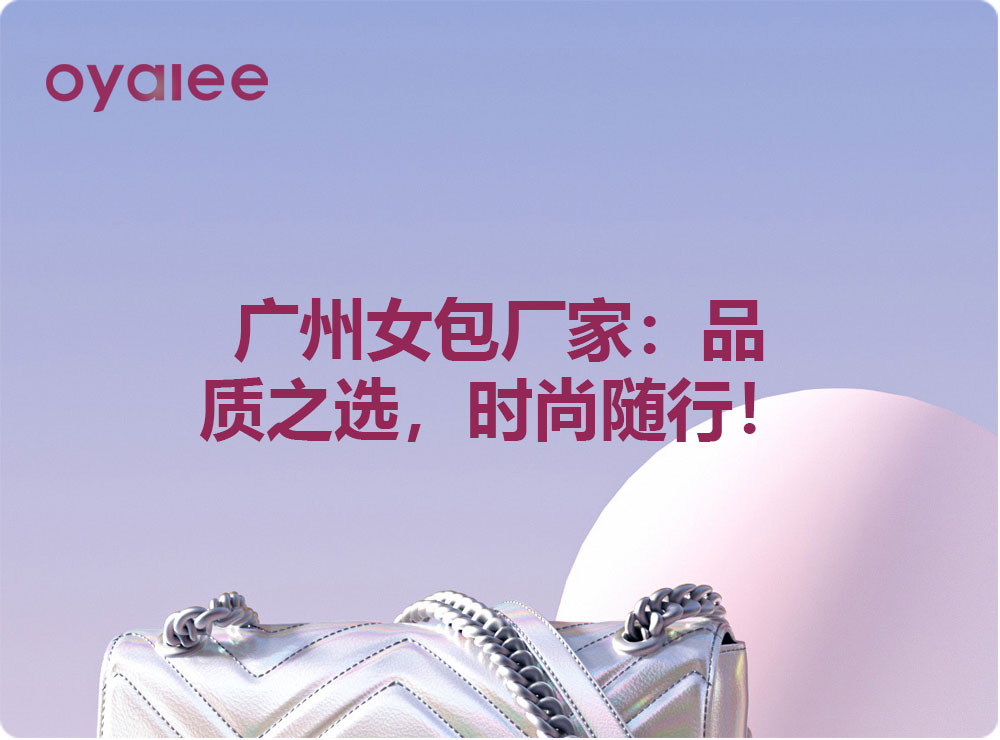 廣州女包廠家：品質之選，時尚隨行！
