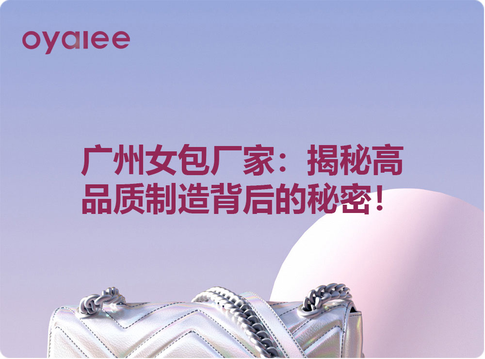 廣州女包廠家：揭秘高品質制造背后的秘密！