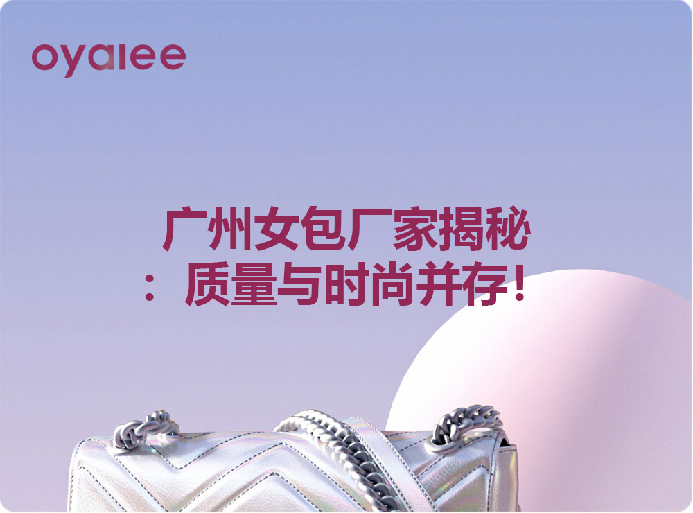 廣州女包廠家揭秘：質量與時尚并存！