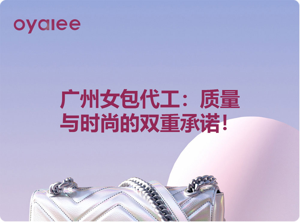 廣州女包代工：質量與時尚的雙重承諾！