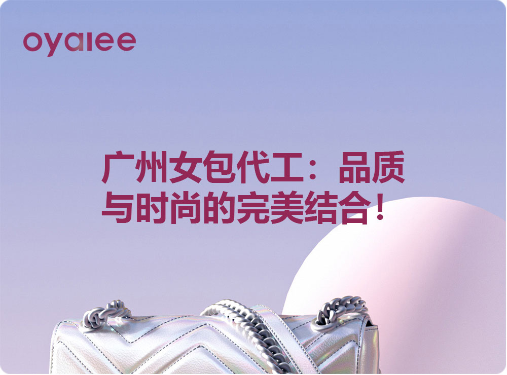 廣州女包代工：品質(zhì)與時尚的完美結(jié)合！